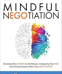 Mindful NEGOtiation: Becoming More Aware in the Moment, Conquering Your Ego and Getting Everyone What They Really Want