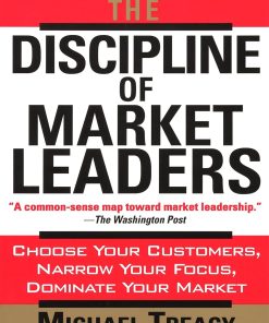 The Discipline of Market Leaders: Choose Your Customers, Narrow Your Focus, Dominate Your Market